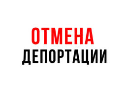 Фото КАК ОТМЕНИТЬ ДЕПОРТАЦИЮ